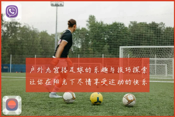 户外九宫格足球的乐趣与技巧探索让你在阳光下尽情享受运动的快乐