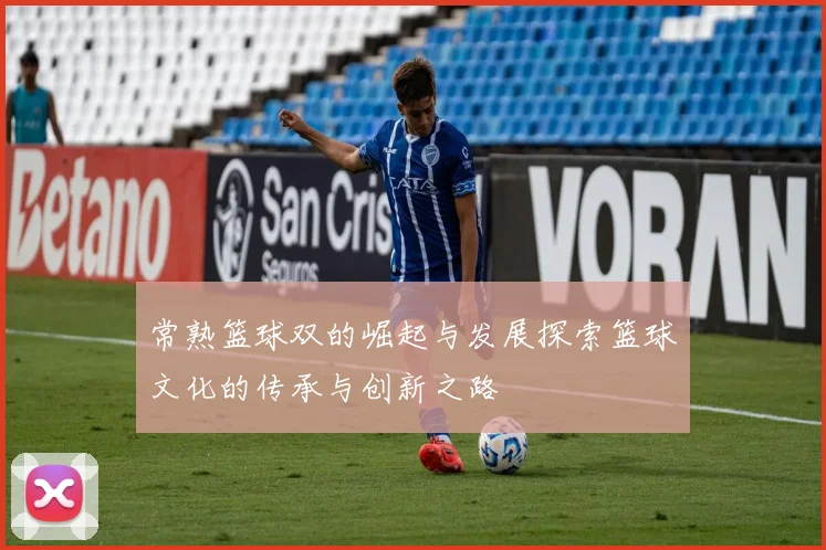 常熟篮球双的崛起与发展探索篮球文化的传承与创新之路