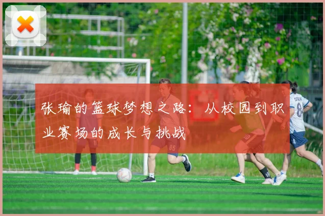 张瑜的篮球梦想之路：从校园到职业赛场的成长与挑战