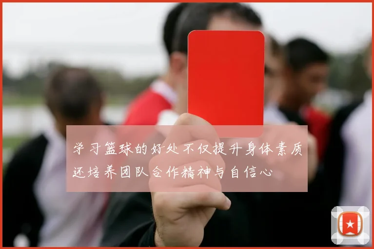 学习篮球的好处不仅提升身体素质还培养团队合作精神与自信心