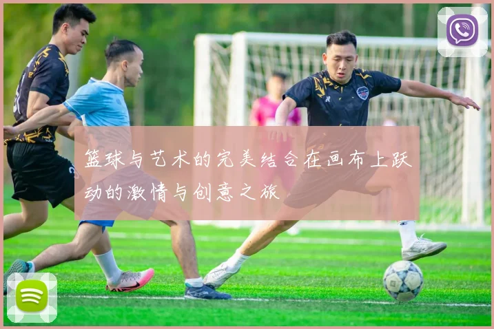 篮球与艺术的完美结合在画布上跃动的激情与创意之旅