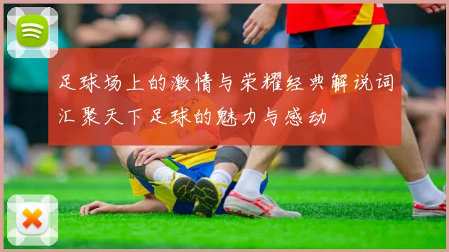 足球场上的激情与荣耀经典解说词汇聚天下足球的魅力与感动